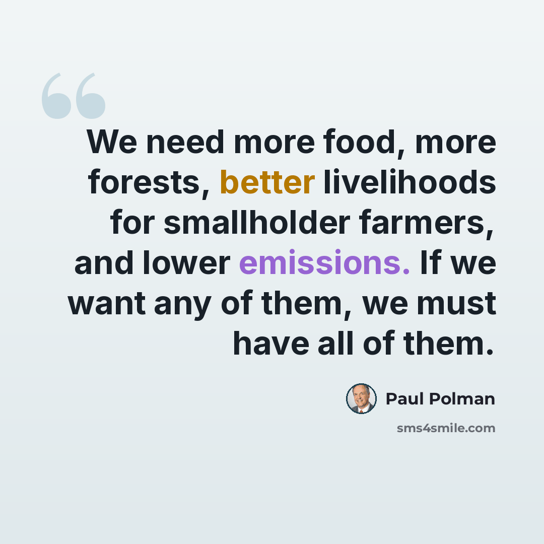 “We need more food, more forests, better livelihoods for smallholder farmers, and lower emissions. If we want any of them, we must have all of them.” quote by Paul Polman