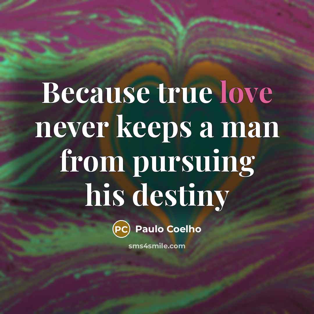 “Because true love never keeps a man from pursuing his destiny” quote by Paulo Coelho