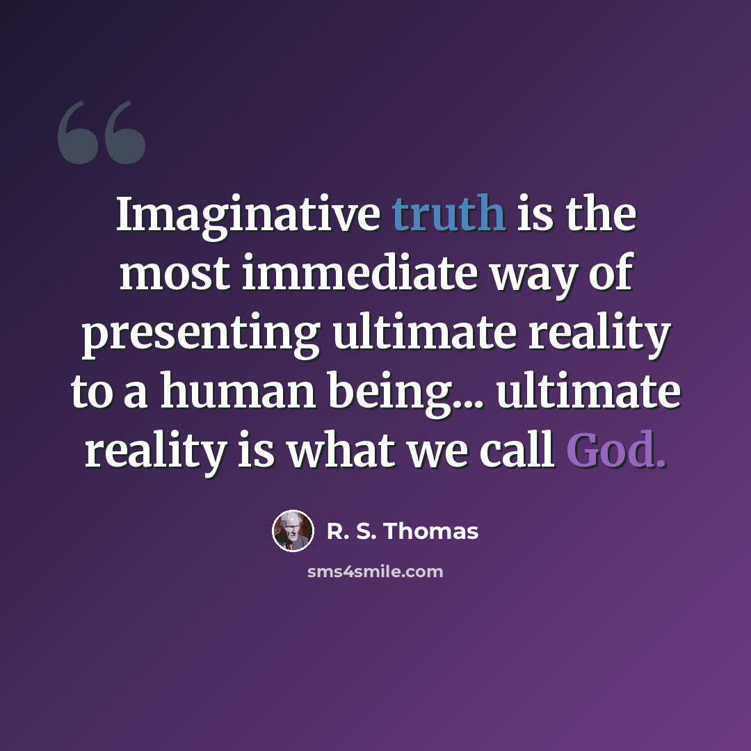 “Imaginative truth is the most immediate way of presenting ultimate reality to a human being... ultimate reality is what we call God.” quote by R. S. Thomas