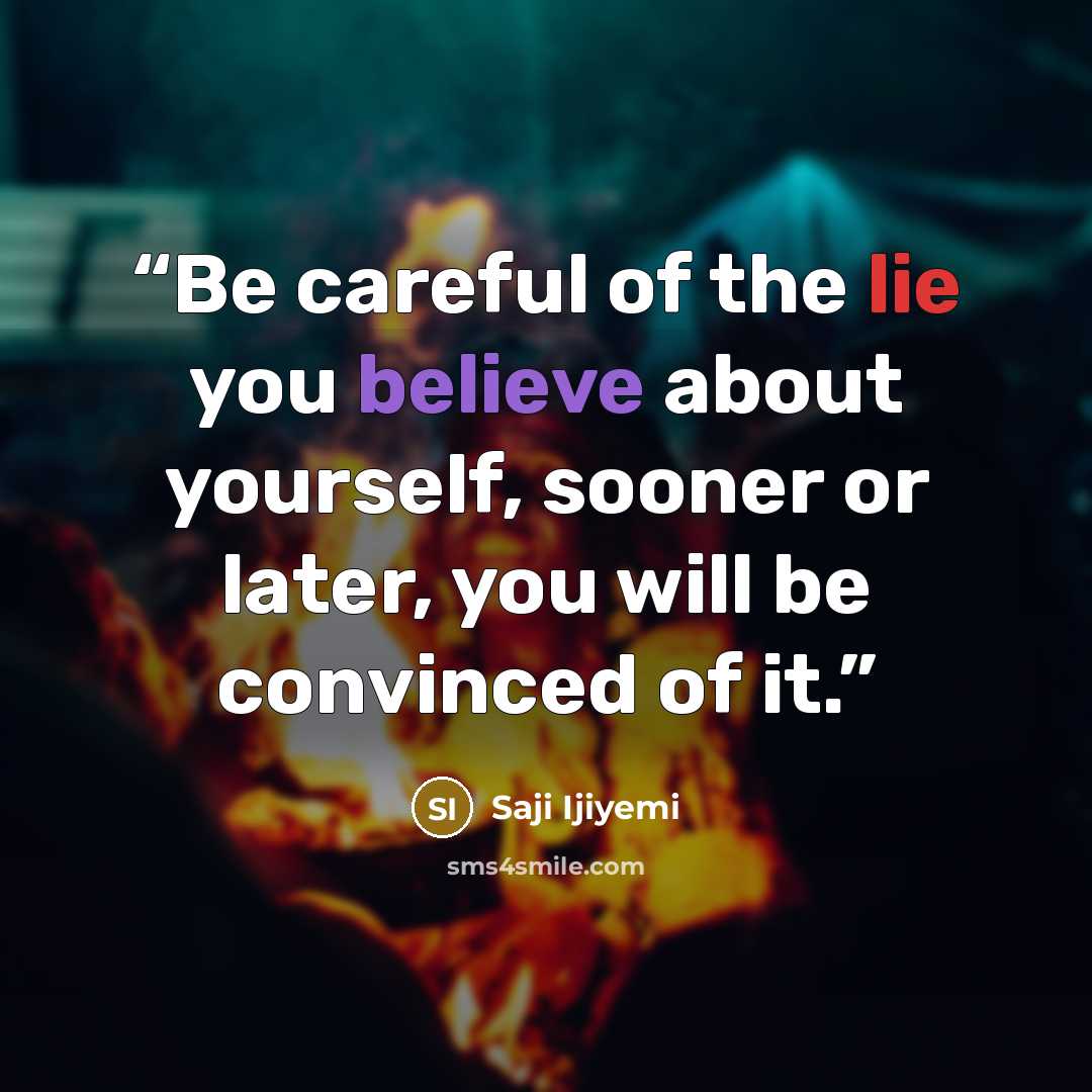 “Be careful of the lie you believe about yourself, sooner or later, you will be convinced of it.” quote by Saji Ijiyemi