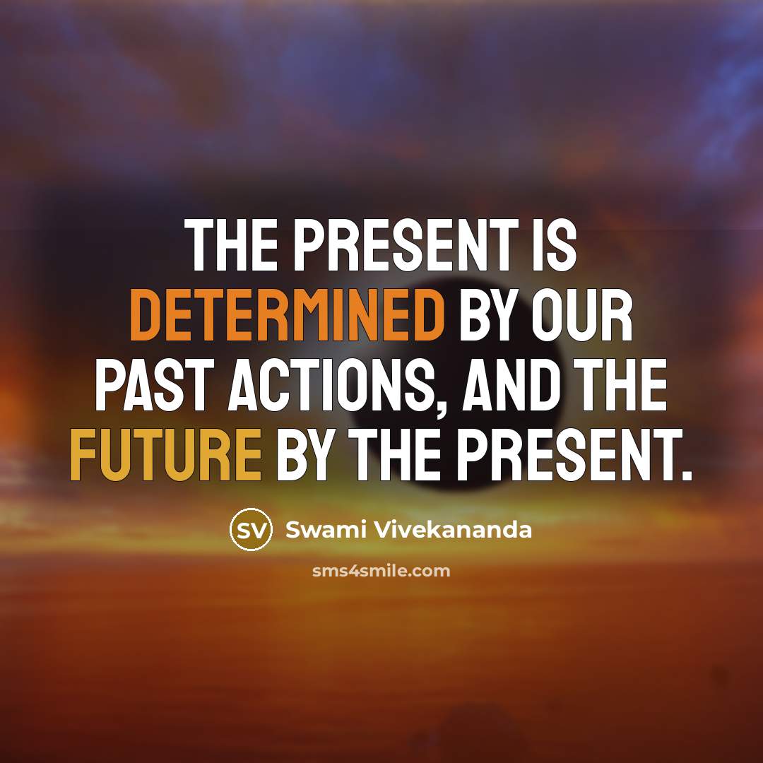 “The present is determined by our past actions, and the future by the present.” quote by Swami Vivekananda