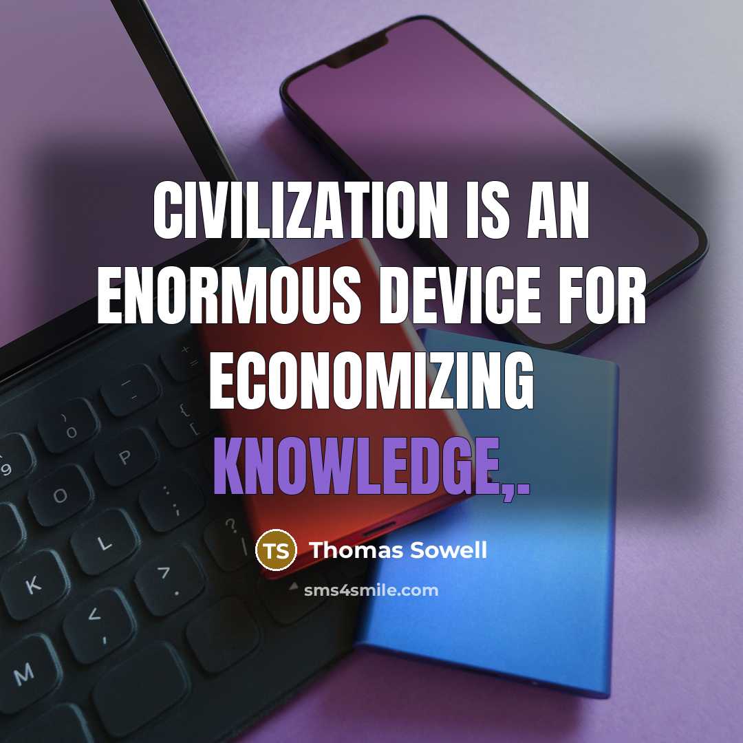 “Civilization is an enormous device for economizing knowledge,.” quote by Thomas Sowell