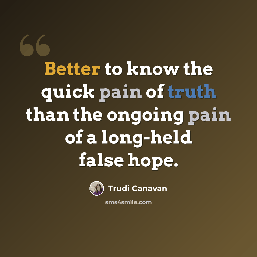 “Better to know the quick pain of truth than the ongoing pain of a long-held false hope.” quote by Trudi Canavan
