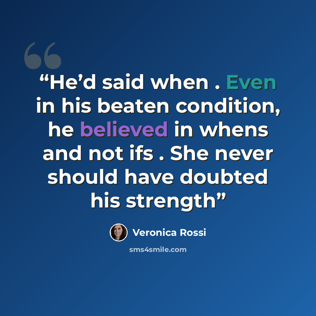 “He’d said when . Even in his beaten condition, he believed in whens and not ifs . She never should have doubted his strength” quote by Veronica Rossi