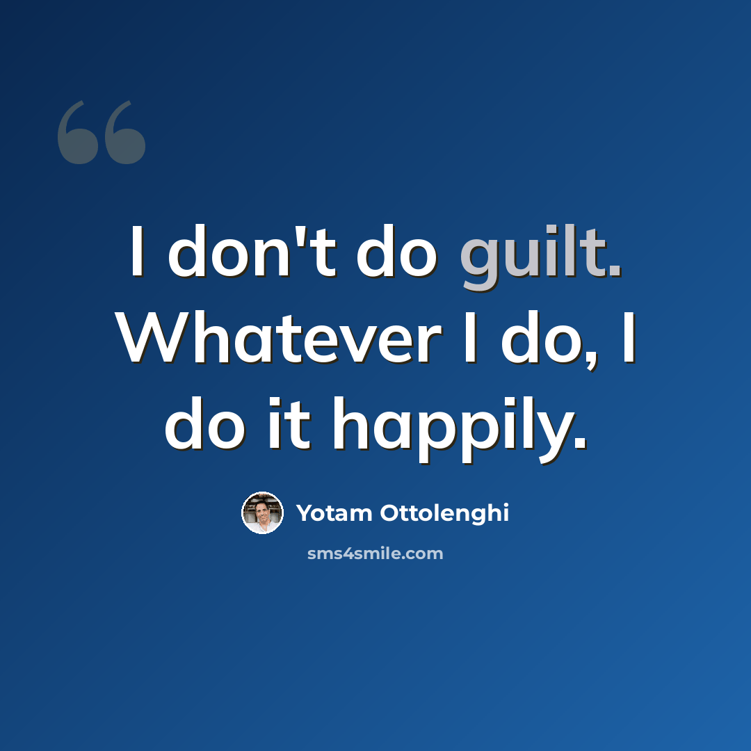 “I don't do guilt. Whatever I do, I do it happily.” quote by Yotam Ottolenghi