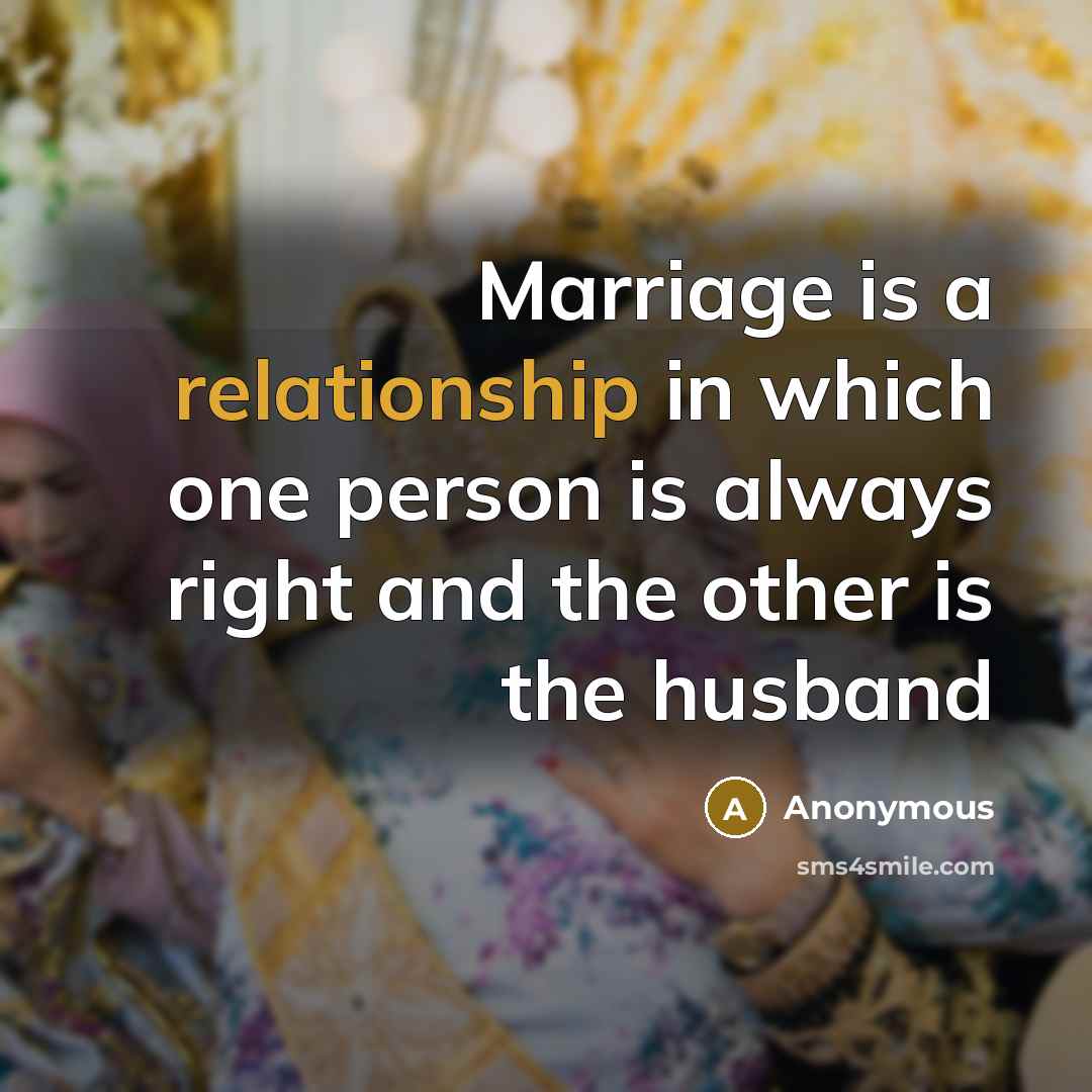 “Marriage is a relationship in which one person is always right and the other is the husband” quote by Anonymous