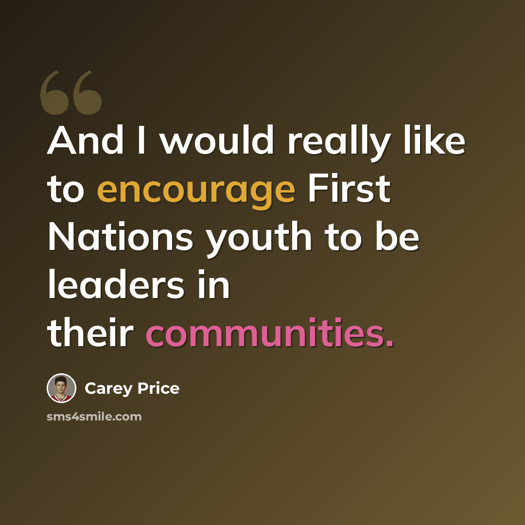 “And I would really like to encourage First Nations youth to be leaders in their communities.” quote by Carey Price