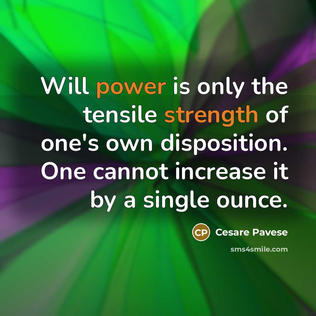 “Will power is only the tensile strength of one's own disposition. One cannot increase it by a single ounce.” quote by Cesare Pavese
