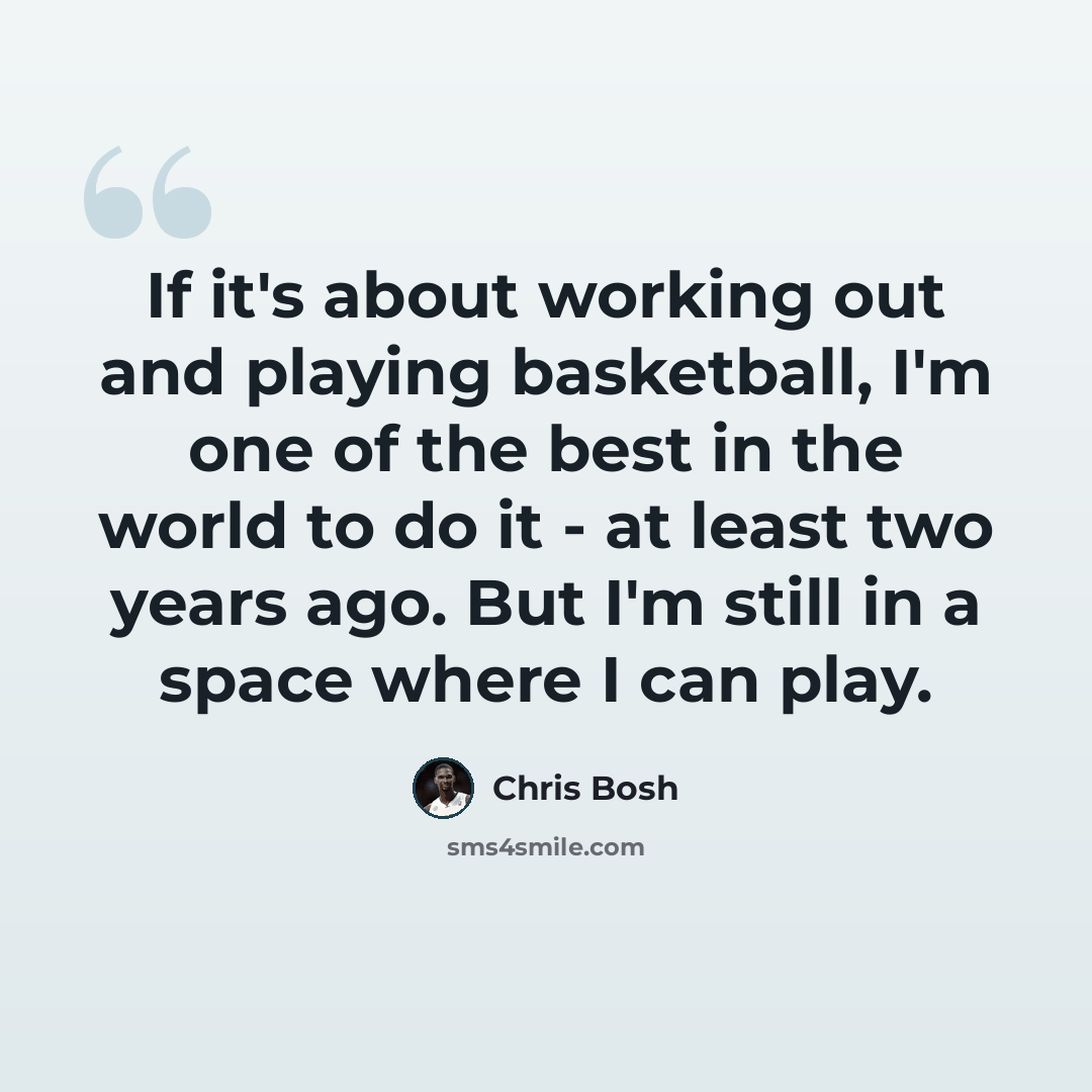 “If it's about working out and playing basketball, I'm one of the best in the world to do it - at least two years ago. But I'm still in a space where I can play.” quote by Chris Bosh