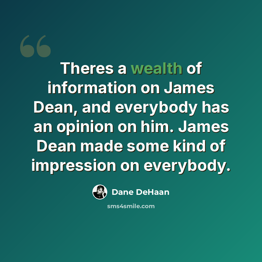“Theres a wealth of information on James Dean, and everybody has an opinion on him. James Dean made some kind of impression on everybody.” quote by Dane DeHaan