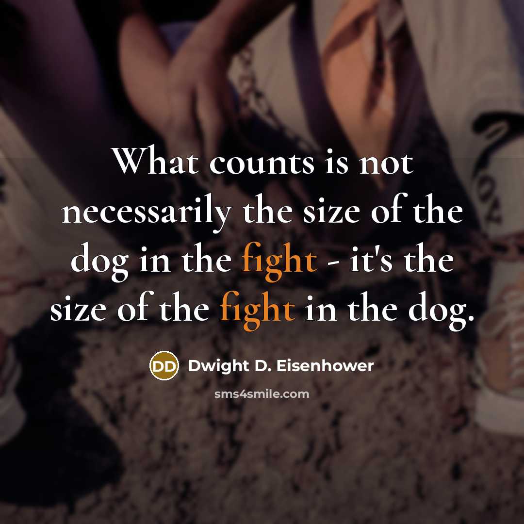 “What counts is not necessarily the size of the dog in the fight - it's the size of the fight in the dog.” quote by Dwight D. Eisenhower