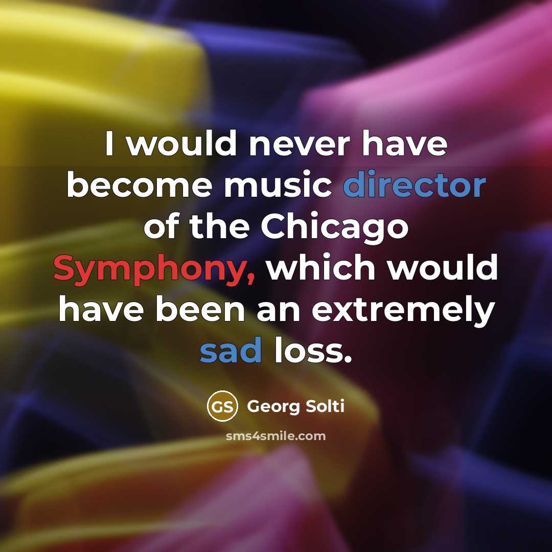 “I would never have become music director of the Chicago Symphony, which would have been an extremely sad loss.” quote by Georg Solti