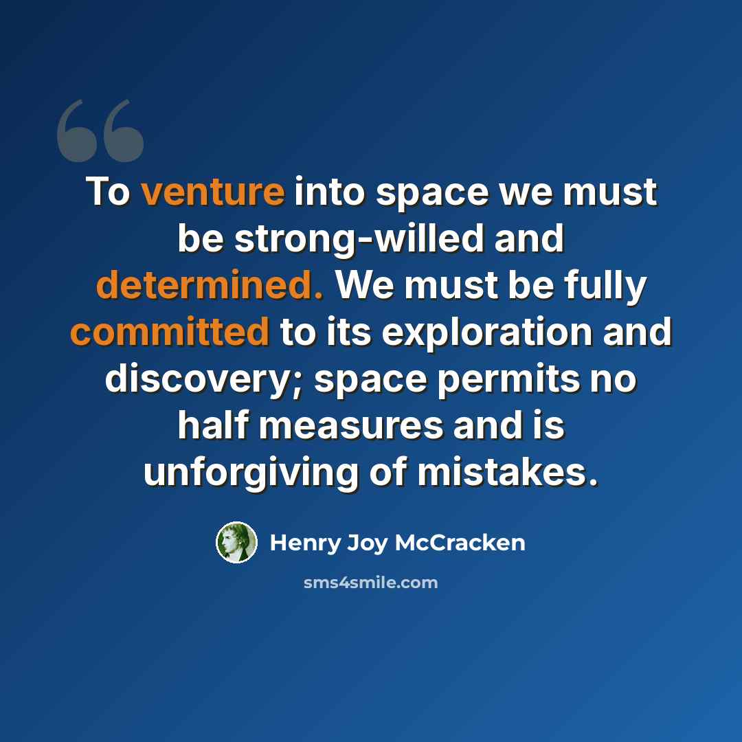 “To venture into space we must be strong-willed and determined. We must be fully committed to its exploration and discovery; space permits no half measures and is unforgiving of mistakes.” quote by Henry Joy McCracken