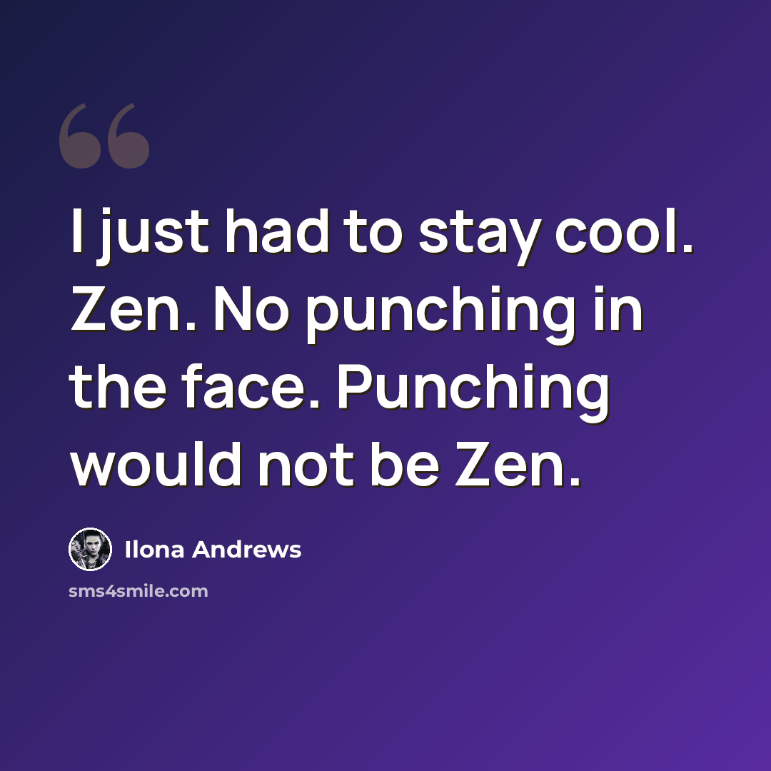 “I just had to stay cool. Zen. No punching in the face. Punching would not be Zen.” quote by Ilona Andrews