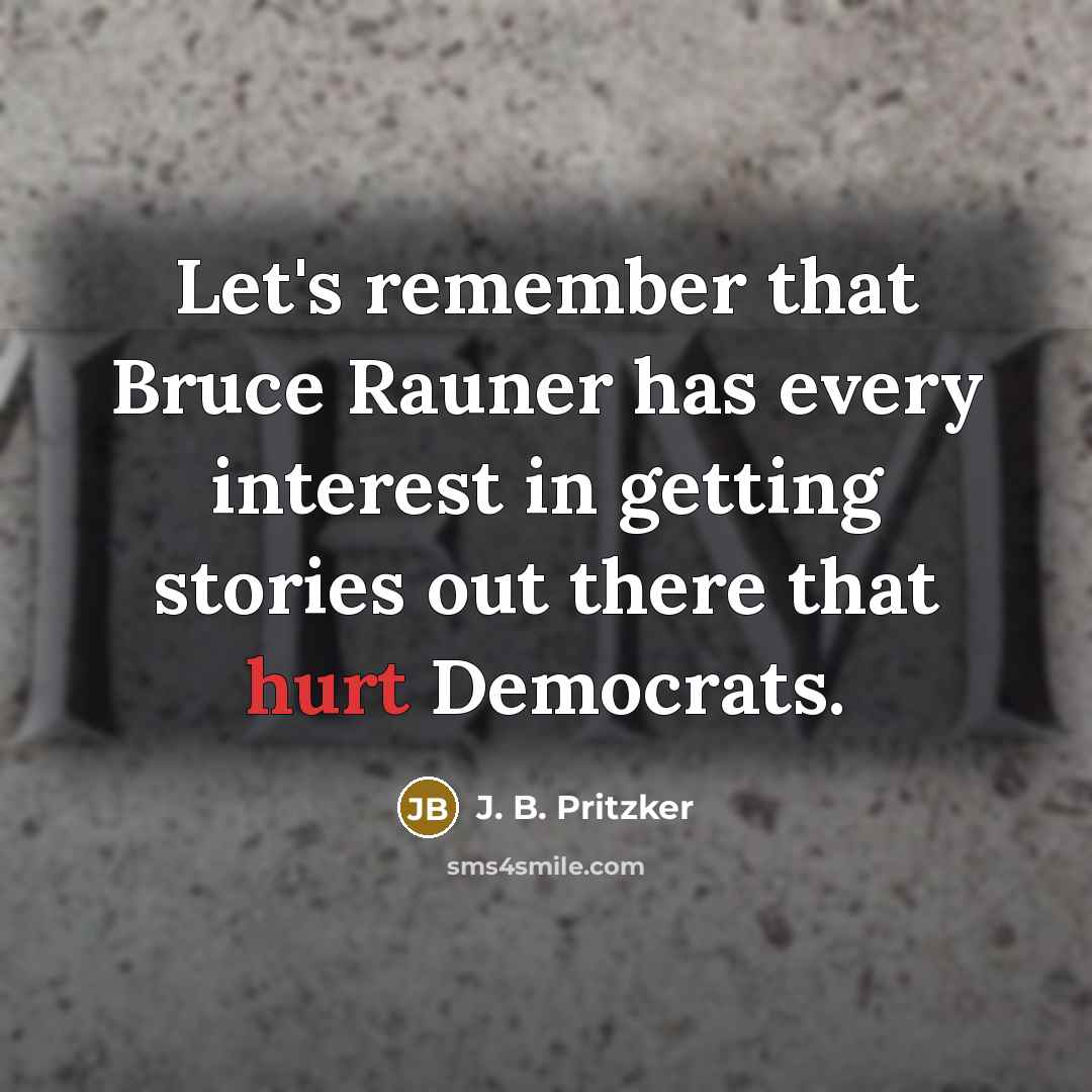 “Let's remember that Bruce Rauner has every interest in getting stories out there that hurt Democrats.” quote by J. B. Pritzker
