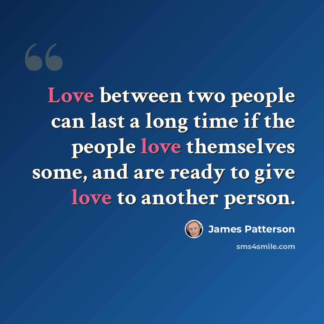 “Love between two people can last a long time if the people love themselves some, and are ready to give love to another person.” quote by James Patterson