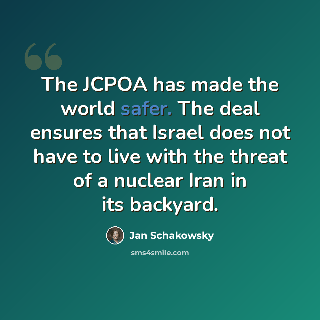 “The JCPOA has made the world safer. The deal ensures that Israel does not have to live with the threat of a nuclear Iran in its backyard.” quote by Jan Schakowsky