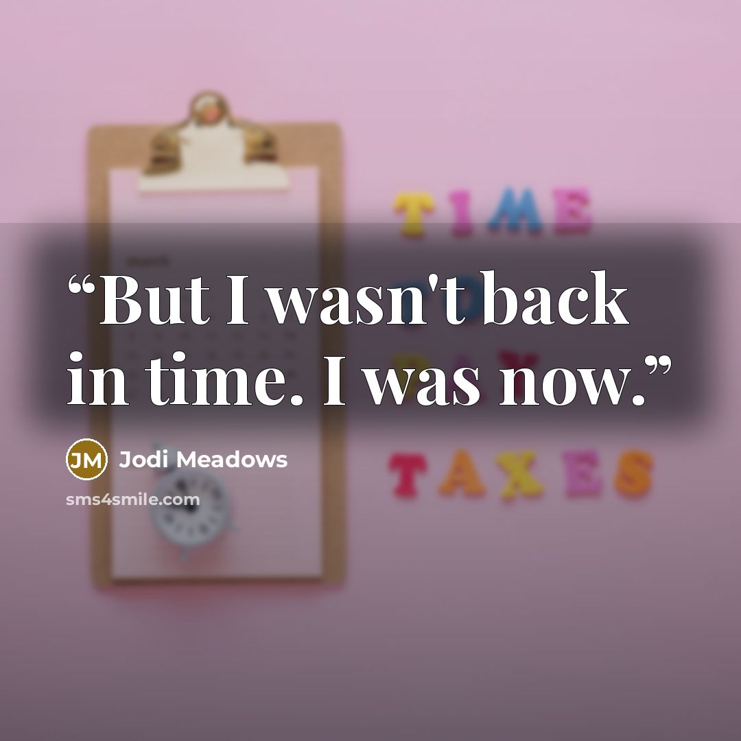 “But I wasn't back in time. I was now.” quote by Jodi Meadows