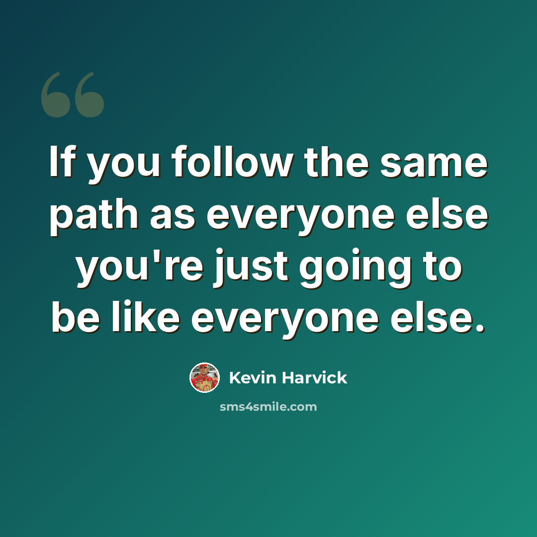 “If you follow the same path as everyone else you're just going to be like everyone else.” quote by Kevin Harvick