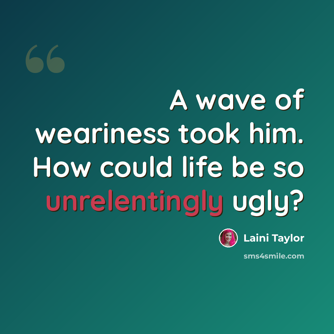 “A wave of weariness took him. How could life be so unrelentingly ugly?” quote by Laini Taylor