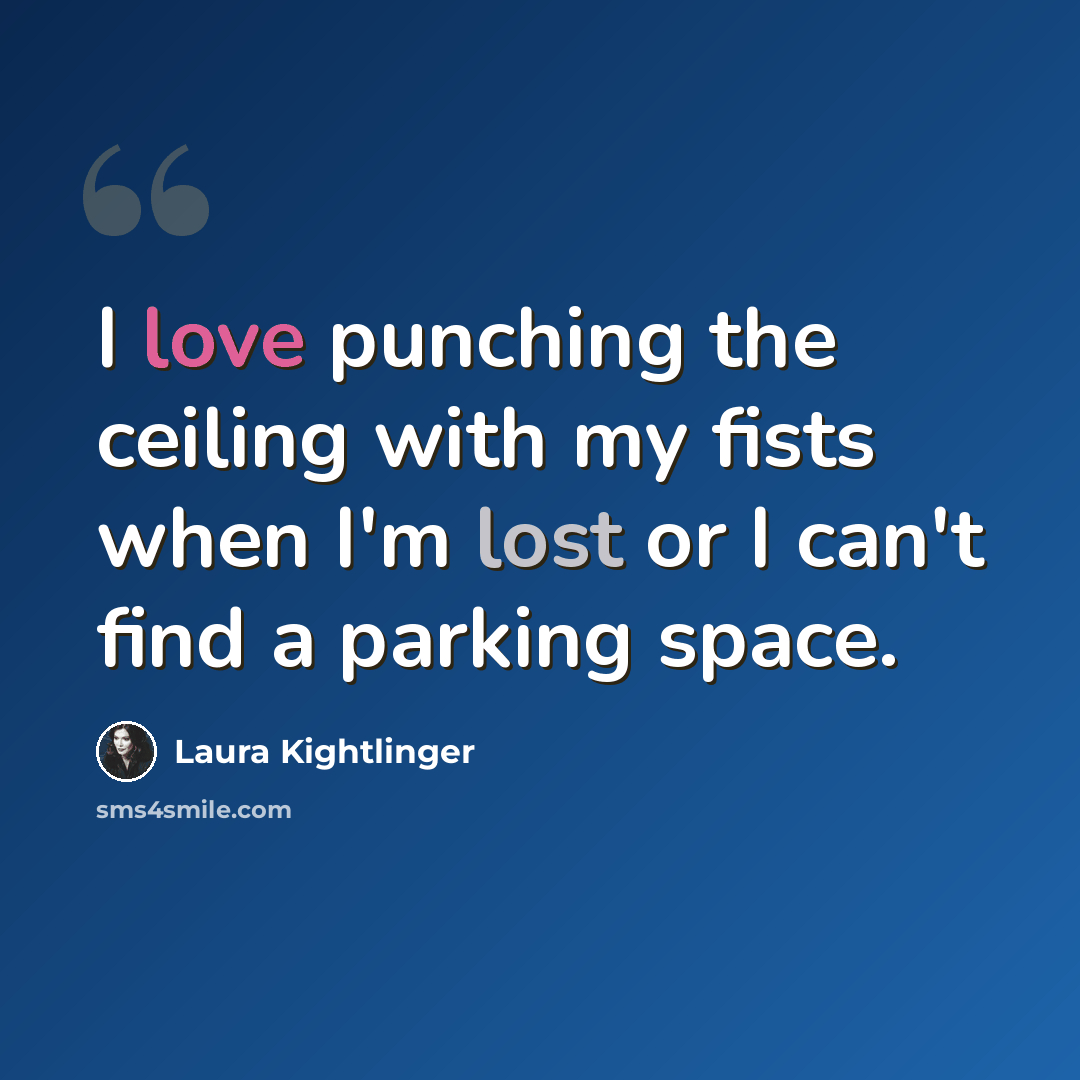 “I love punching the ceiling with my fists when I'm lost or I can't find a parking space.” quote by Laura Kightlinger