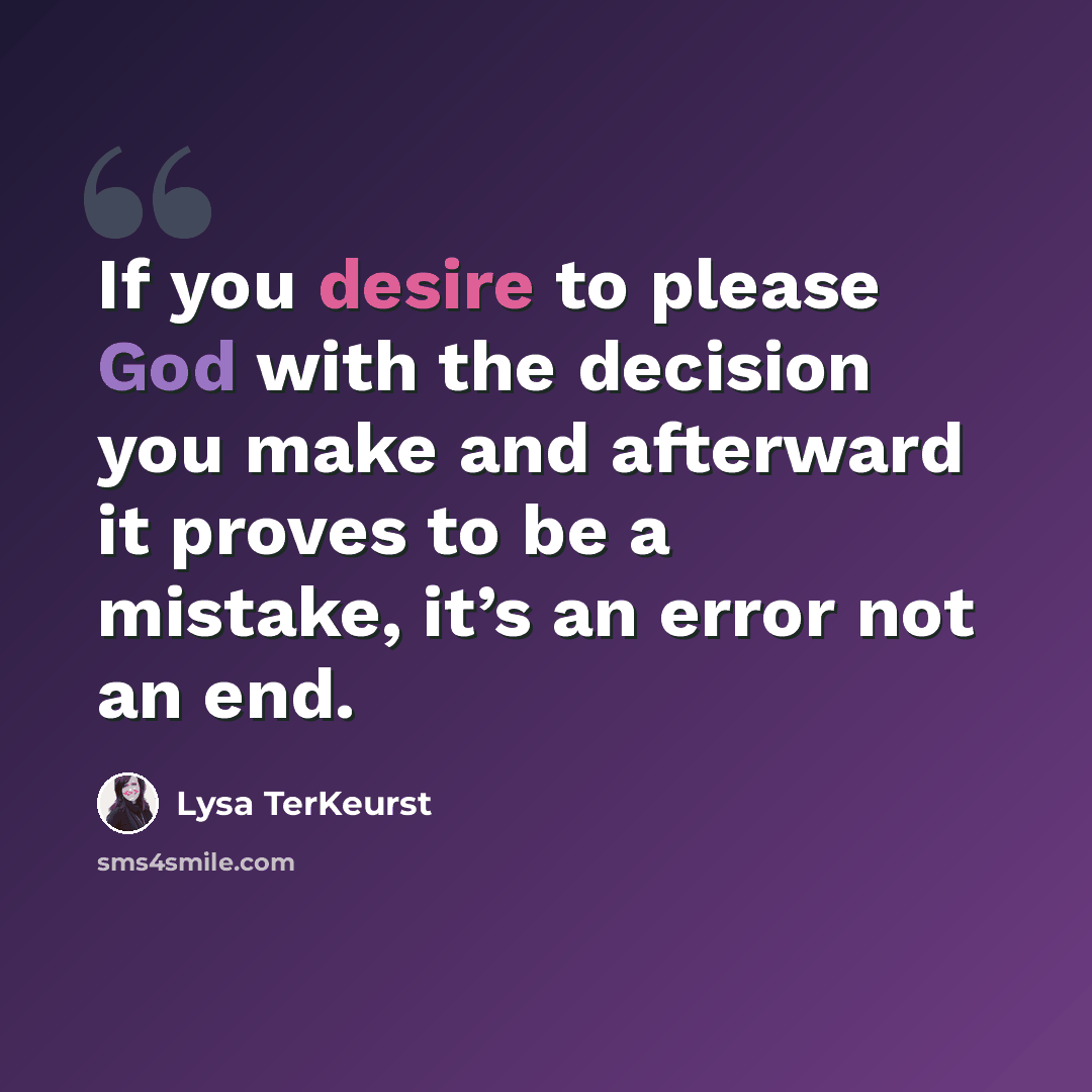 “If you desire to please God with the decision you make and afterward it proves to be a mistake, it’s an error not an end.” quote by Lysa TerKeurst