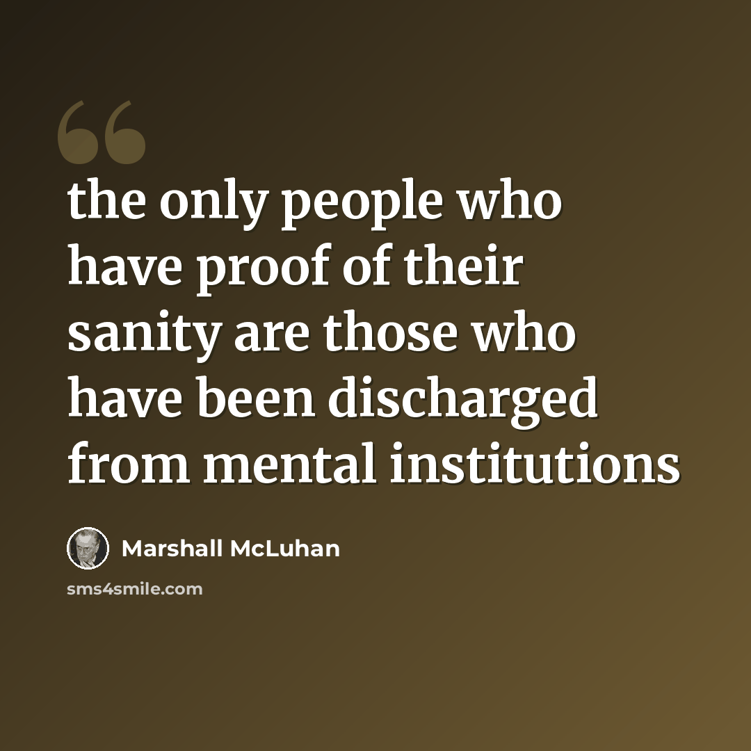 “the only people who have proof of their sanity are those who have been discharged from mental institutions” quote by Marshall McLuhan