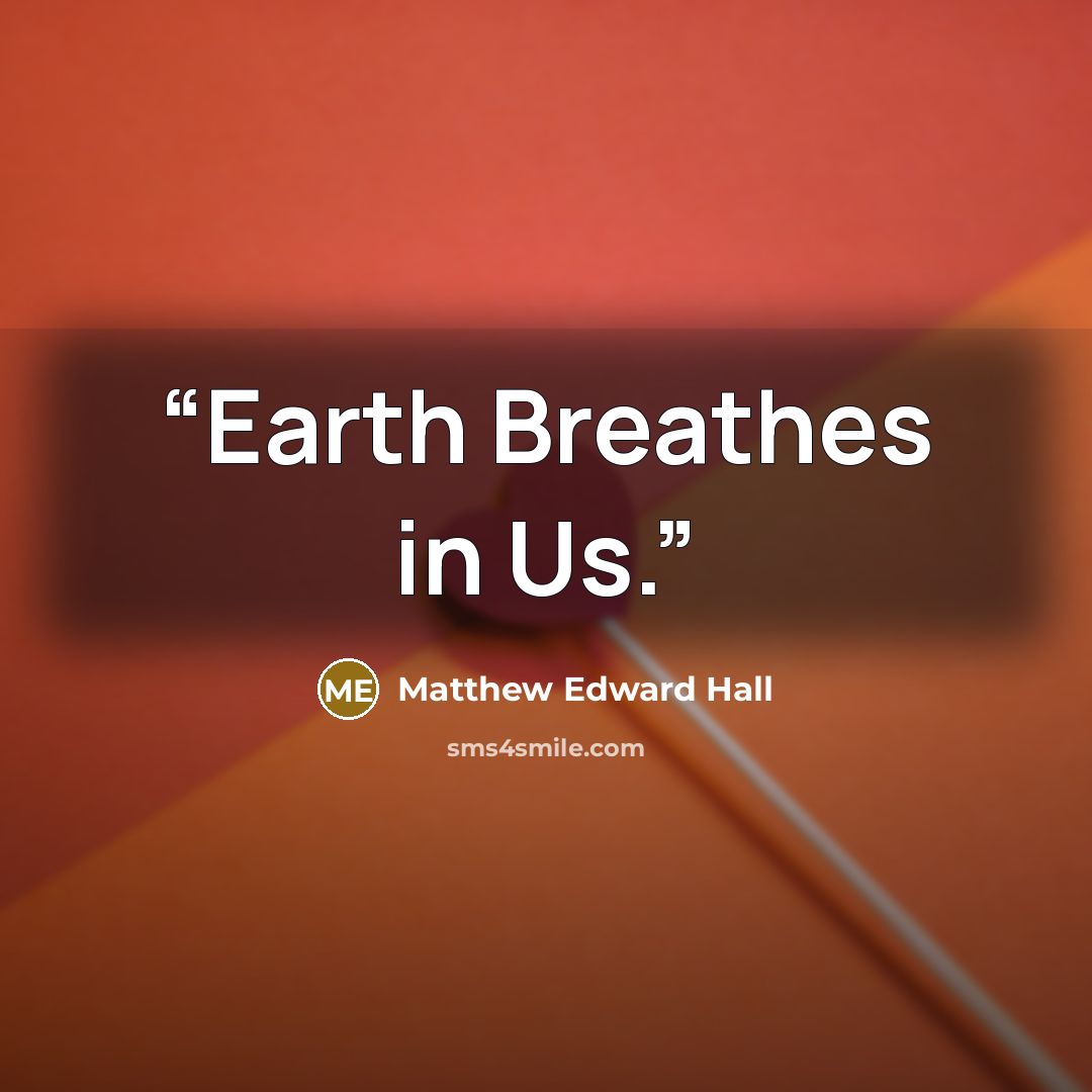 “Earth Breathes in Us.” quote by Matthew Edward Hall