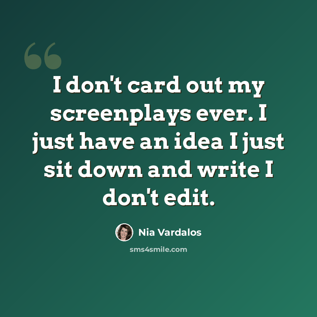 “I don't card out my screenplays ever. I just have an idea I just sit down and write I don't edit.” quote by Nia Vardalos