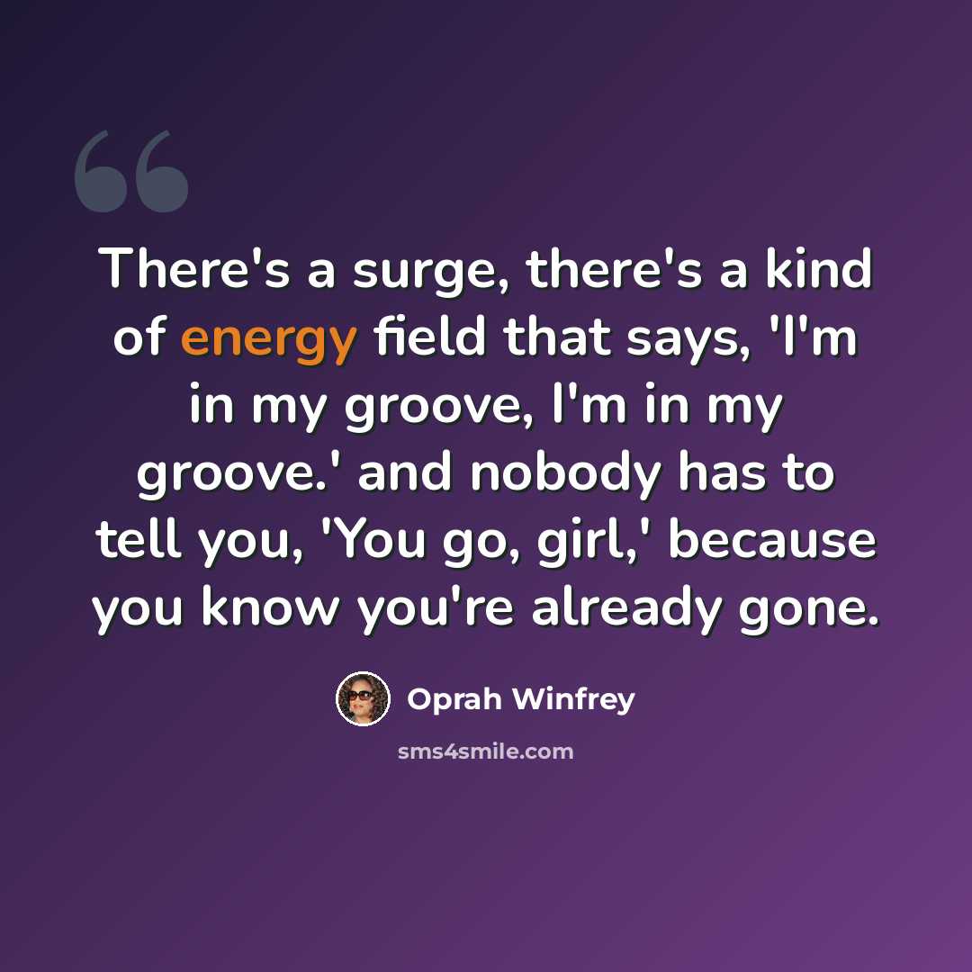 “There's a surge, there's a kind of energy field that says, 'I'm in my groove, I'm in my groove.' and nobody has to tell you, 'You go, girl,' because you know you're already gone.” quote by Oprah Winfrey