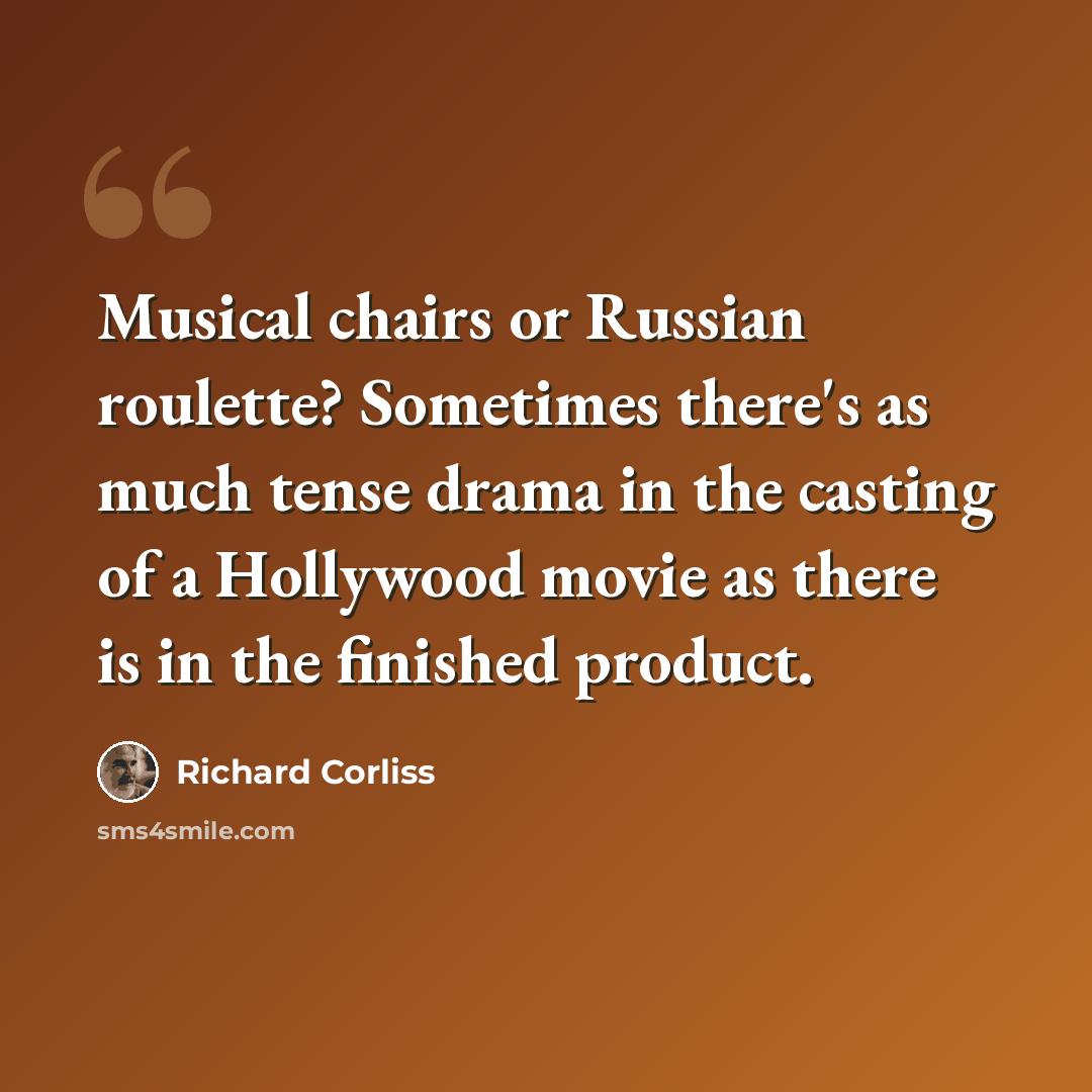 “Musical chairs or Russian roulette? Sometimes there's as much tense drama in the casting of a Hollywood movie as there is in the finished product.” quote by Richard Corliss