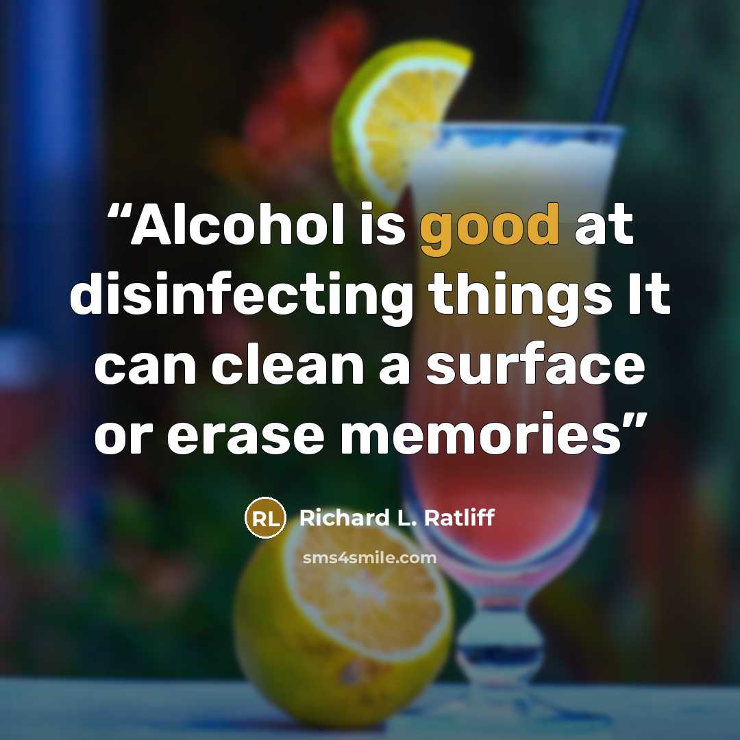 “Alcohol is good at disinfecting things It can clean a surface or erase memories” quote by Richard L. Ratliff