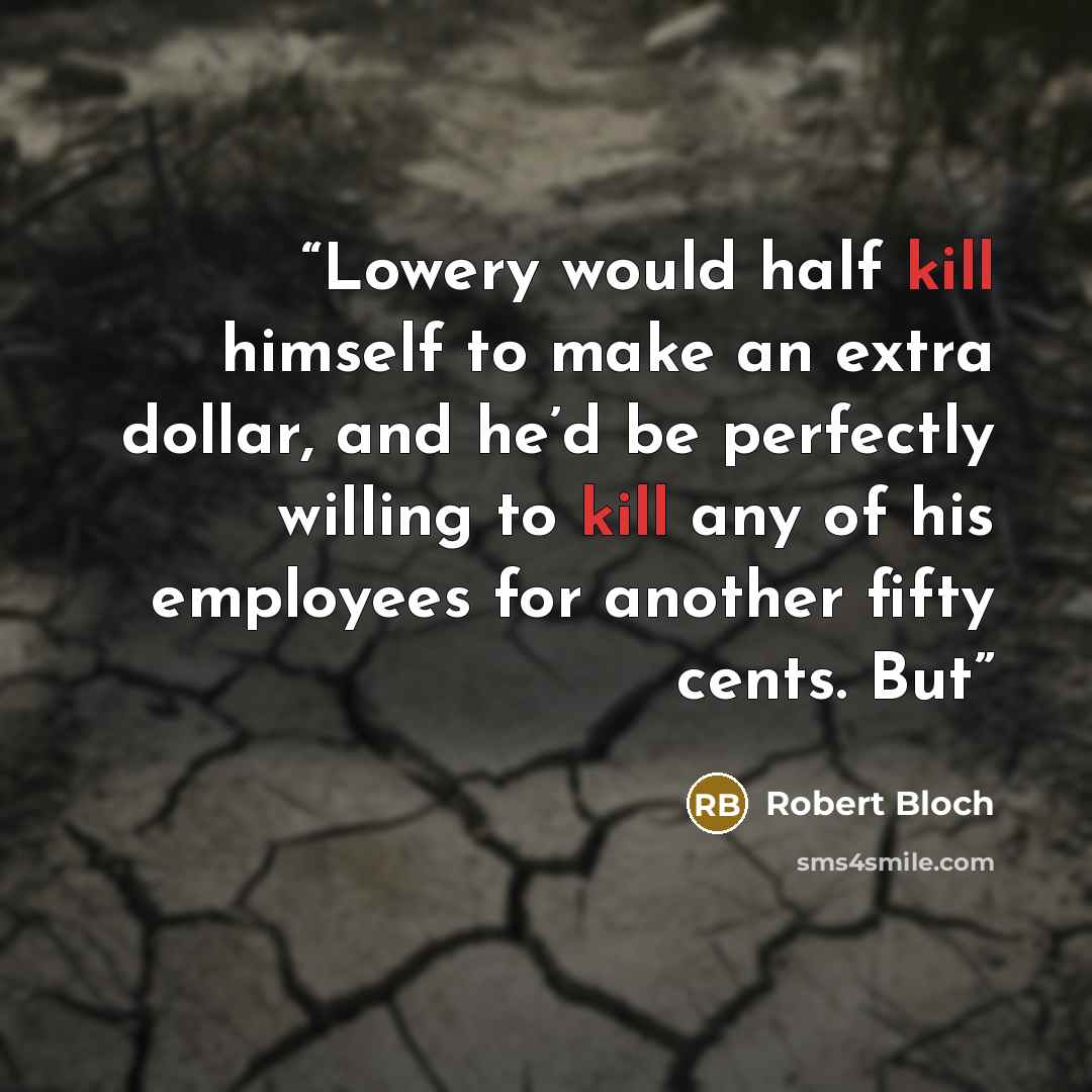 “Lowery would half kill himself to make an extra dollar, and he’d be perfectly willing to kill any of his employees for another fifty cents. But” quote by Robert Bloch