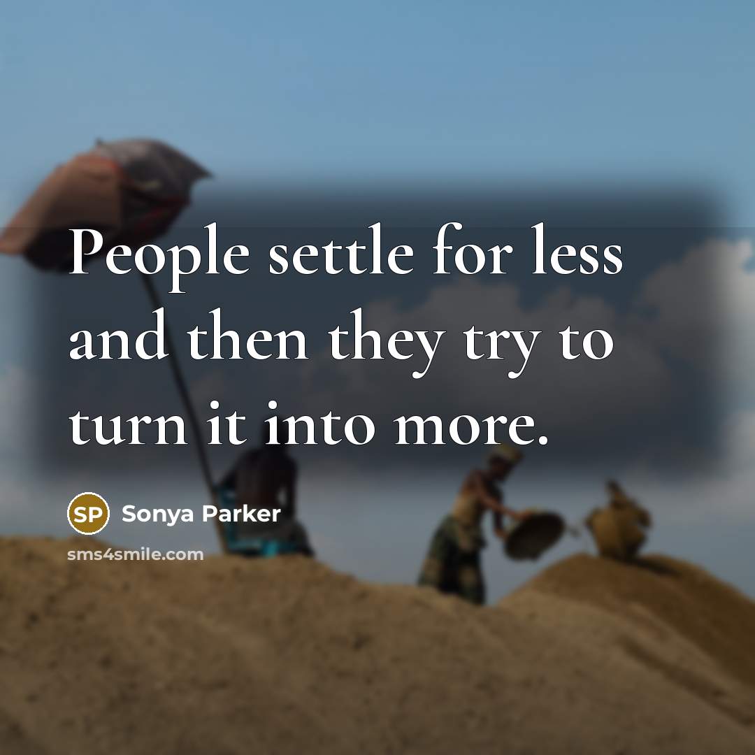“People settle for less and then they try to turn it into more.” quote by SONYA PARKER