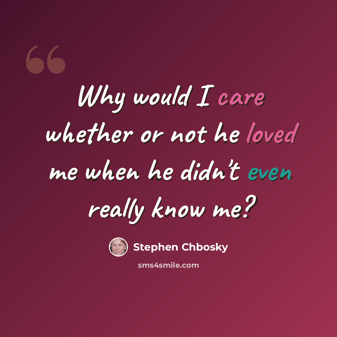 “Why would I care whether or not he loved me when he didn't even really know me?” quote by Stephen Chbosky