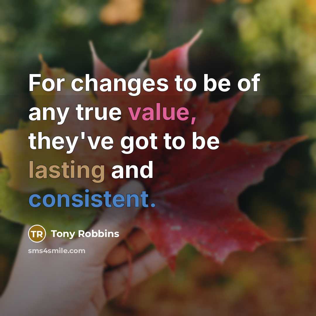 “For changes to be of any true value, they've got to be lasting and consistent.” quote by Tony Robbins