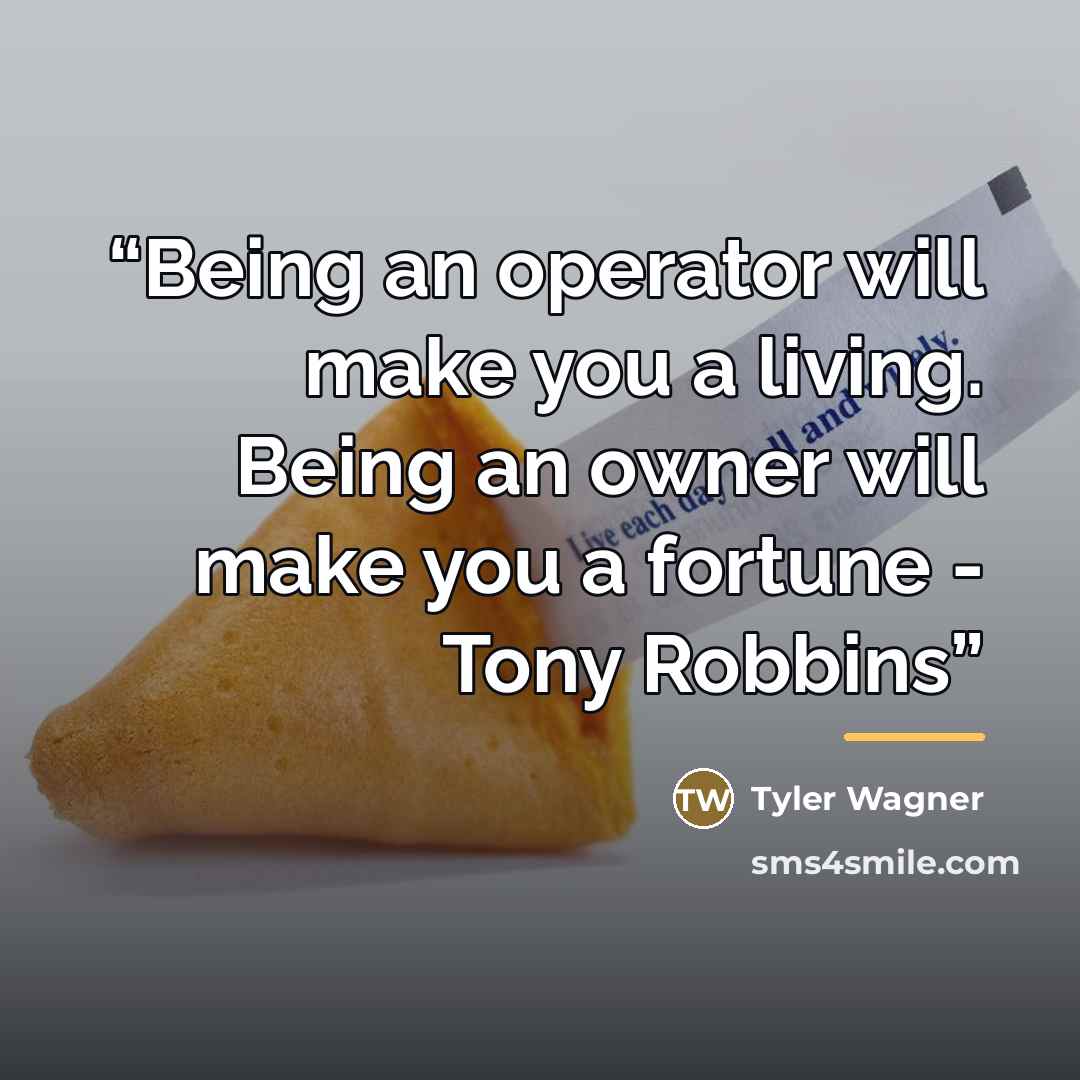 “Being an operator will make you a living. Being an owner will make you a fortune - Tony Robbins” quote by Tyler Wagner