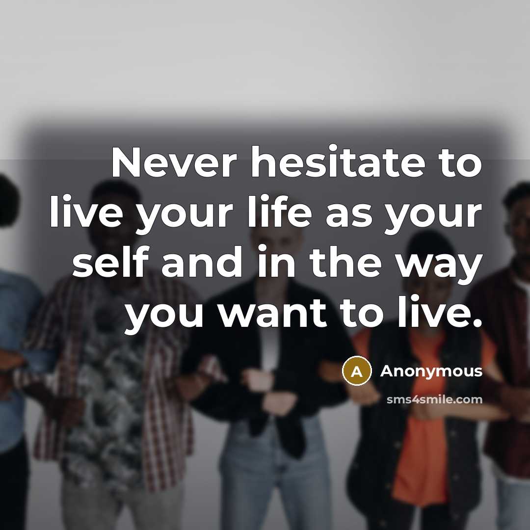 “Never hesitate to live your life as your self and in the way you want to live.” quote by Anonymous