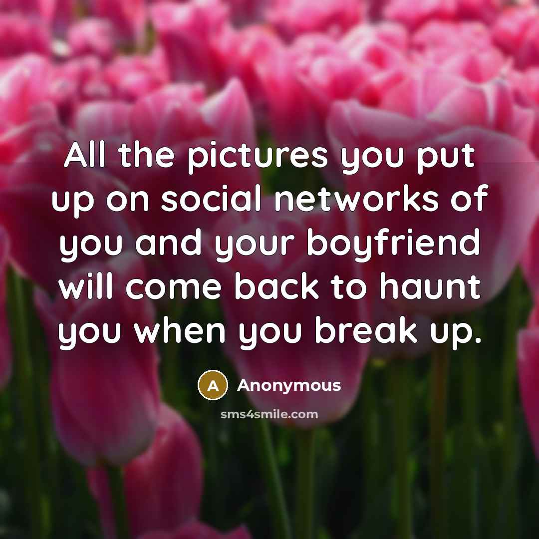 “All the pictures you put up on social networks of you and your boyfriend will come back to haunt you when you break up.” quote by Anonymous