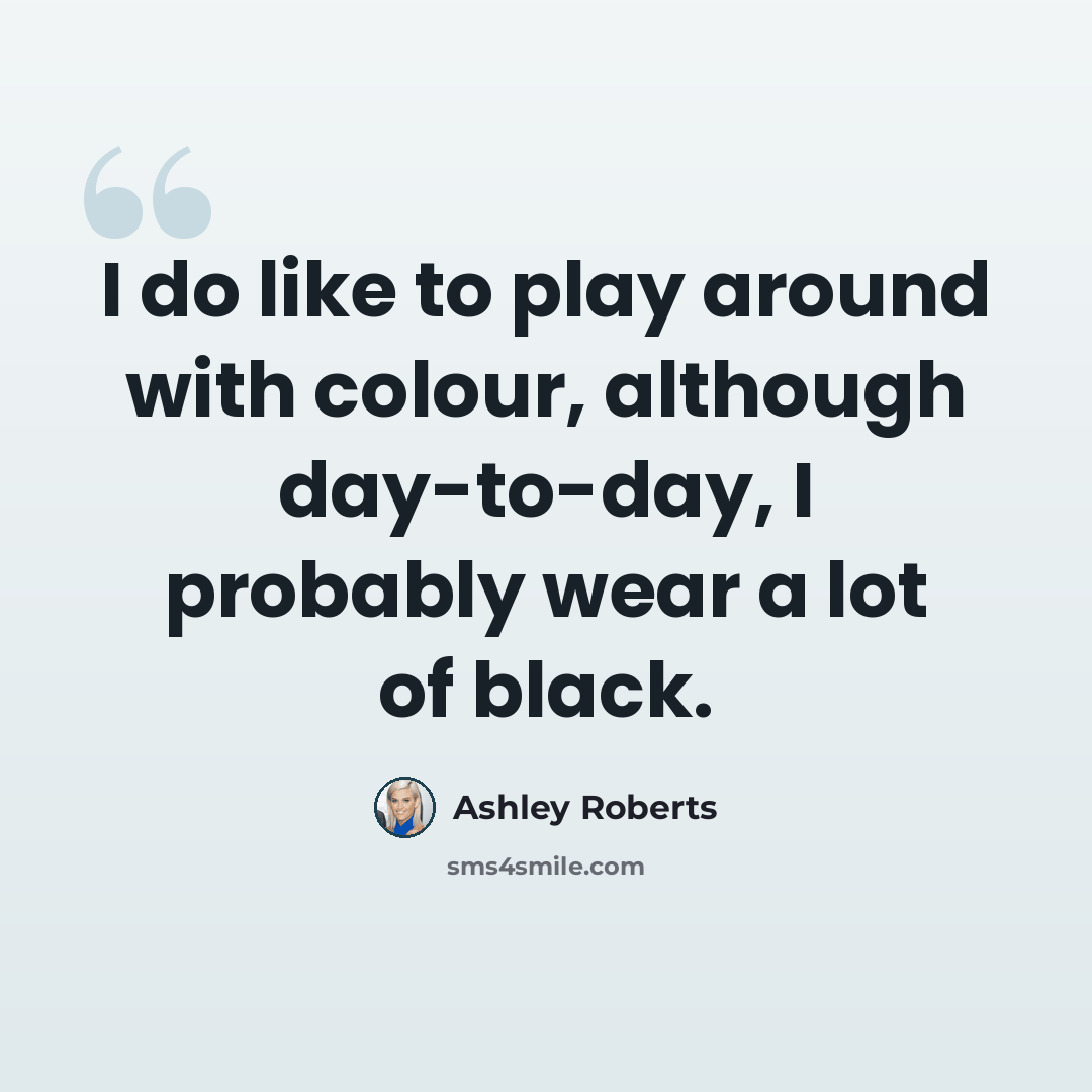 “I do like to play around with colour, although day-to-day, I probably wear a lot of black.” quote by Ashley Roberts