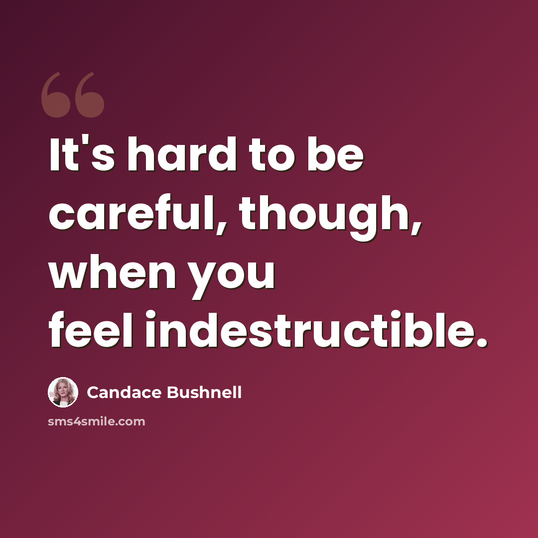 “It's hard to be careful, though, when you feel indestructible.” quote by Candace Bushnell