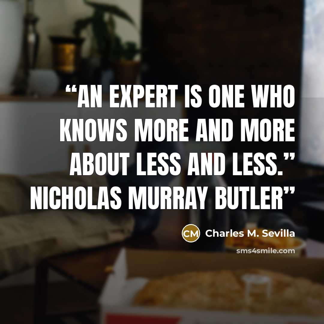 “An expert is one who knows more and more about less and less.” NICHOLAS MURRAY BUTLER” quote by Charles M. Sevilla