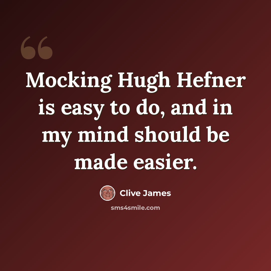 “Mocking Hugh Hefner is easy to do, and in my mind should be made easier.” quote by Clive James