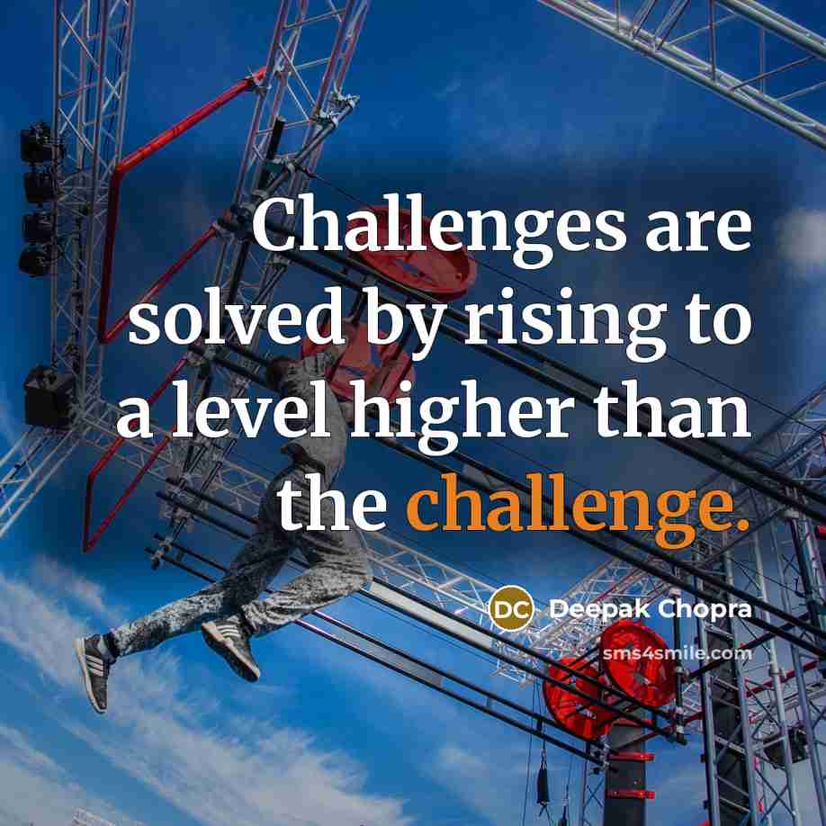 “Challenges are solved by rising to a level higher than the challenge.” quote by Deepak Chopra