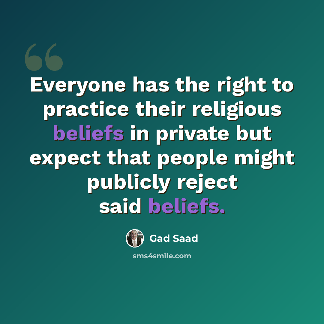 “Everyone has the right to practice their religious beliefs in private but expect that people might publicly reject said beliefs.” quote by Gad Saad