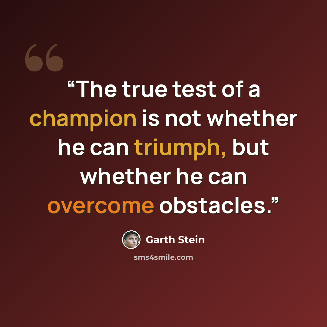 “The true test of a champion is not whether he can triumph, but whether he can overcome obstacles.” quote by Garth Stein