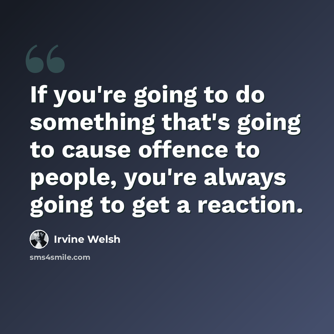 “If you're going to do something that's going to cause offence to people, you're always going to get a reaction.” quote by Irvine Welsh