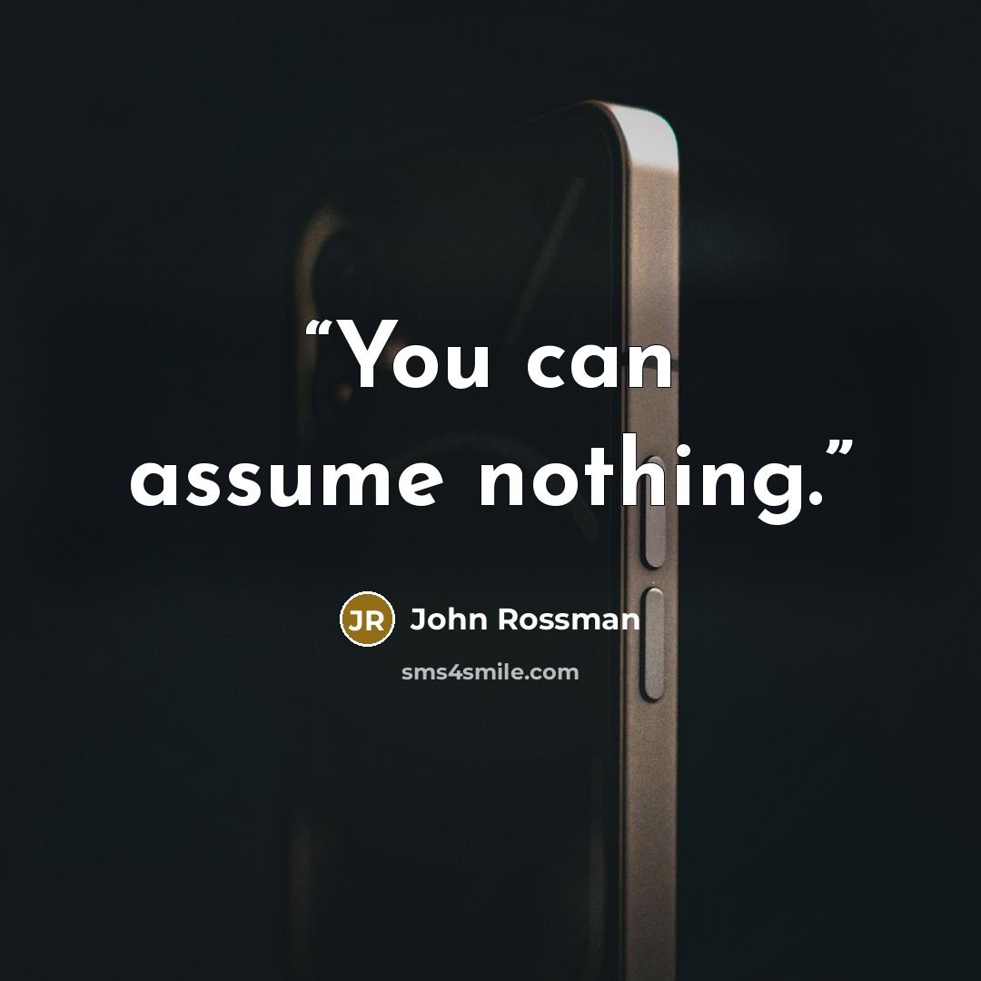 “You can assume nothing.” quote by John Rossman