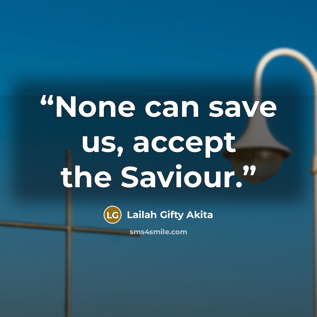 “None can save us, accept the Saviour.” quote by Lailah Gifty Akita