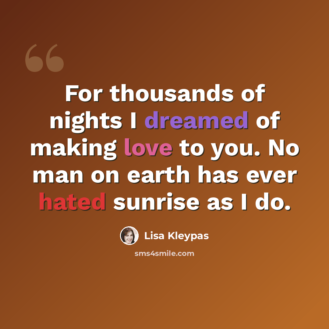 “For thousands of nights I dreamed of making love to you. No man on earth has ever hated sunrise as I do.” quote by Lisa Kleypas
